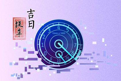 2025年05月04日提车黄道吉日 今日提车好不好